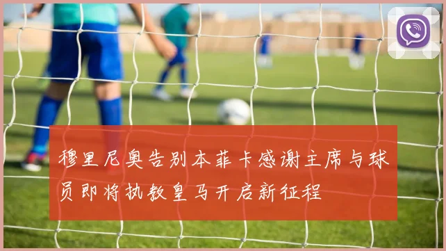 穆里尼奥告别本菲卡感谢主席与球员即将执教皇马开启新征程