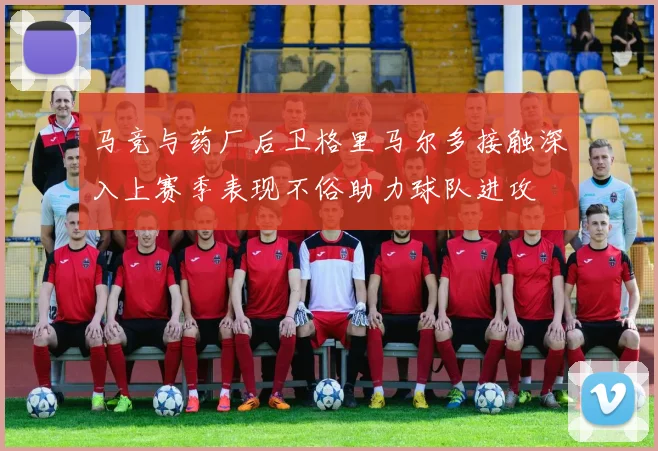 马竞与药厂后卫格里马尔多接触深入上赛季表现不俗助力球队进攻