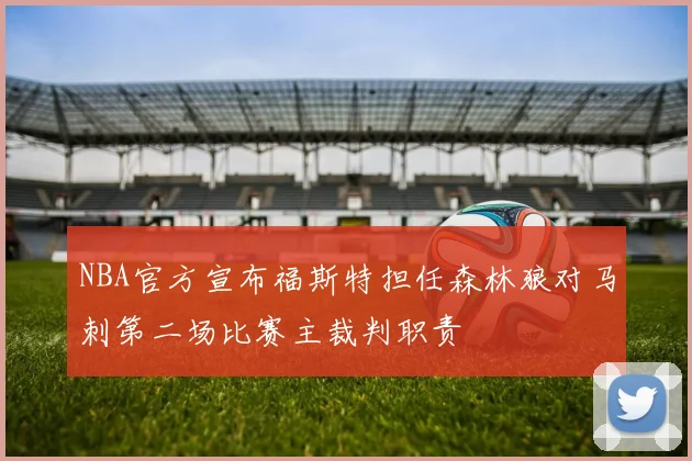 NBA官方宣布福斯特担任森林狼对马刺第二场比赛主裁判职责