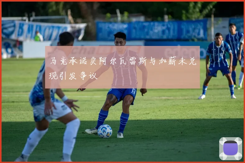 马竞承诺卖阿尔瓦雷斯与加薪未兑现引发争议
